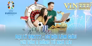 Đại Lý Vin777 - Cơ Hội Làm Giàu Với Vốn 0 Đồng Từ Nhà Cái